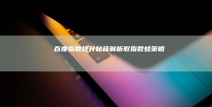 百度指数提升秘籍：解析取指数蛙策略