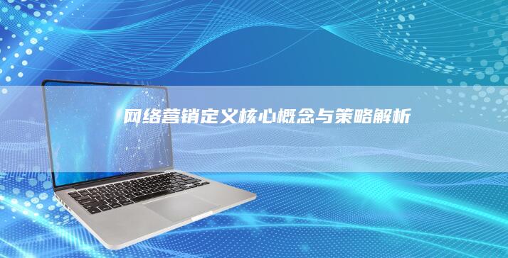 网络营销：定义、核心概念与策略解析